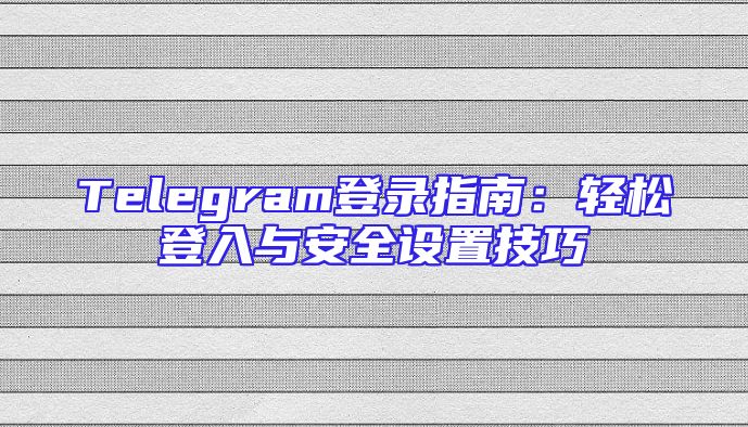 Telegram登录指南：轻松登入与安全设置技巧