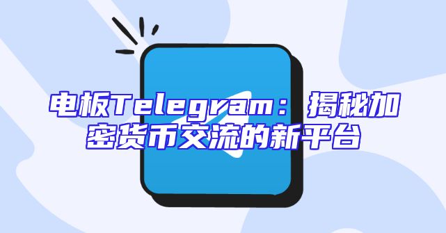 电板Telegram：揭秘加密货币交流的新平台