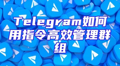 Telegram如何用指令高效管理群组