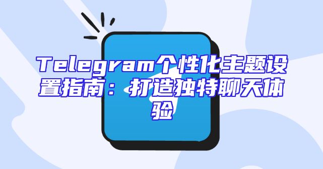 Telegram个性化主题设置指南：打造独特聊天体验