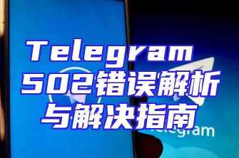 Telegram 502错误解析与解决指南