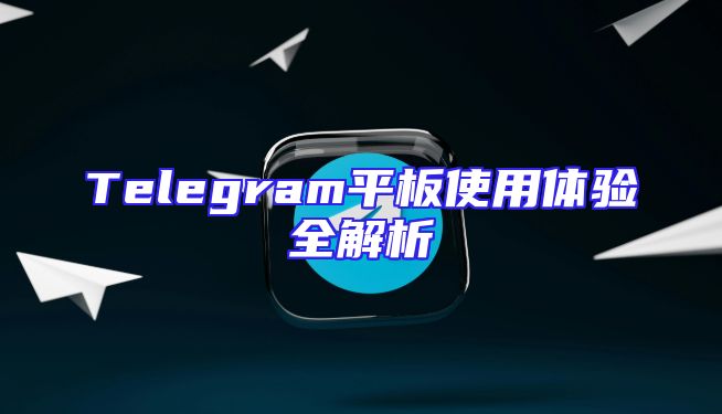 Telegram平板使用体验全解析