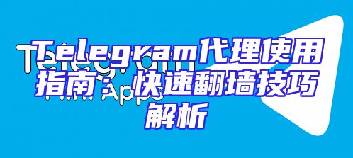 Telegram代理使用指南：快速翻墙技巧解析