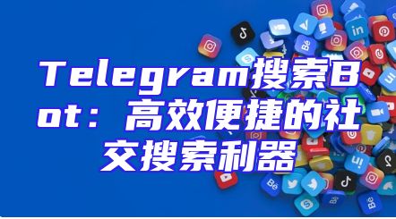 Telegram搜索Bot：高效便捷的社交搜索利器