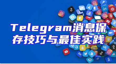 Telegram消息保存技巧与最佳实践