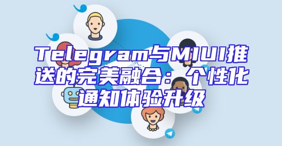 Telegram与MIUI推送的完美融合：个性化通知体验升级