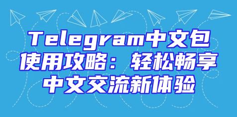 Telegram中文包使用攻略：轻松畅享中文交流新体验
