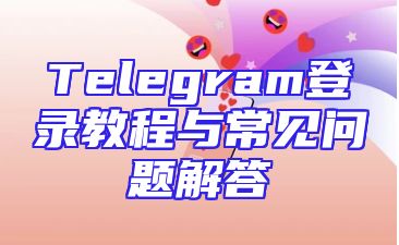 Telegram登录教程与常见问题解答