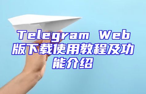 Telegram Web版下载使用教程及功能介绍