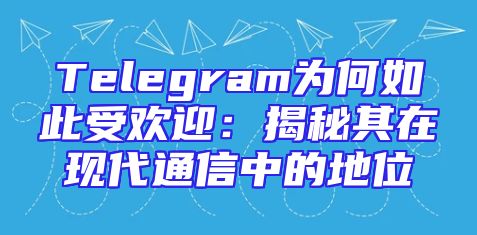 Telegram为何如此受欢迎：揭秘其在现代通信中的地位