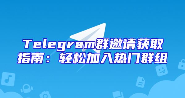 Telegram群邀请获取指南：轻松加入热门群组