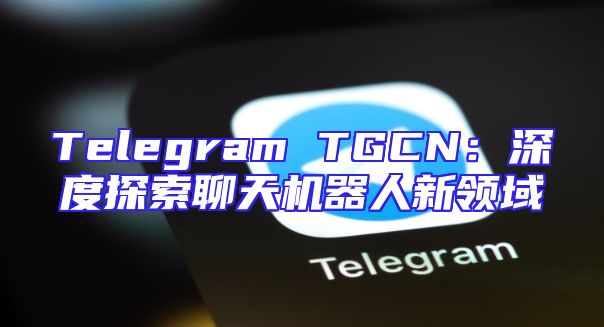Telegram TGCN：深度探索聊天机器人新领域
