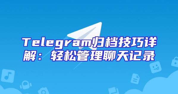 Telegram归档技巧详解：轻松管理聊天记录