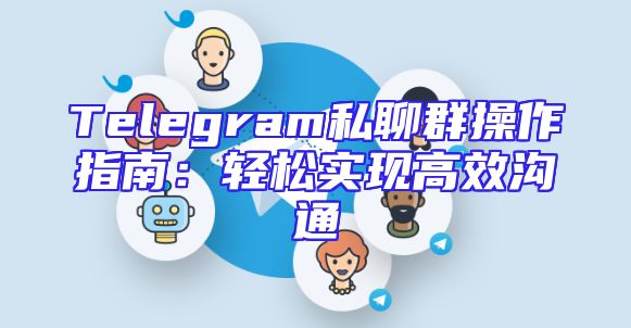 Telegram私聊群操作指南：轻松实现高效沟通
