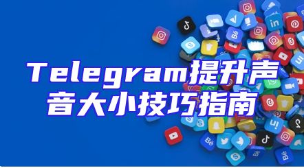 Telegram提升声音大小技巧指南