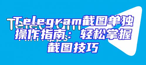 Telegram截图单独操作指南：轻松掌握截图技巧