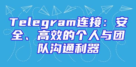 Telegram连接：安全、高效的个人与团队沟通利器