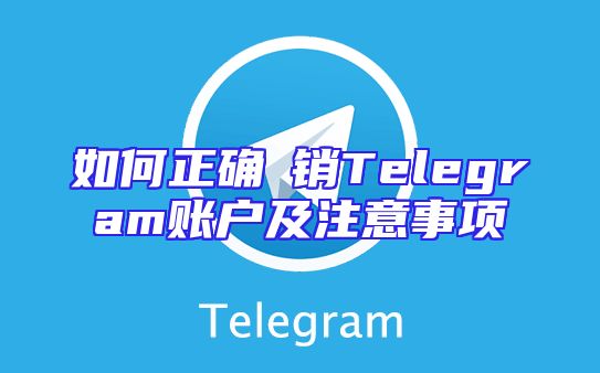 如何正确註销Telegram账户及注意事项