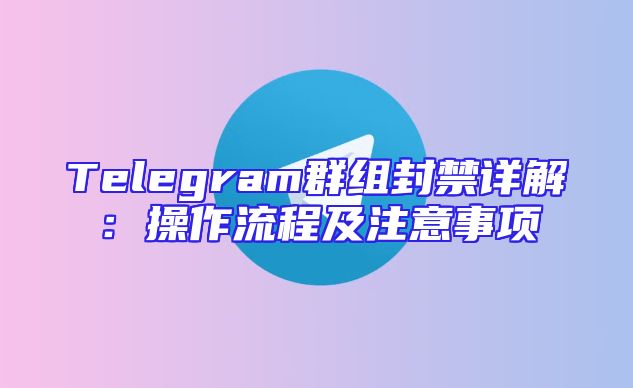 Telegram群组封禁详解：操作流程及注意事项