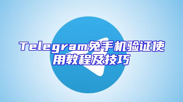 Telegram免手机验证使用教程及技巧