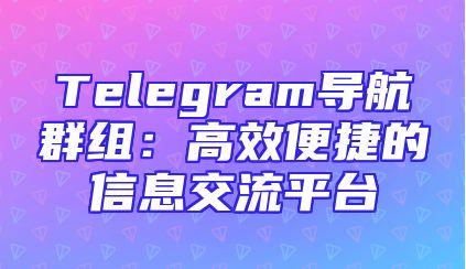 Telegram导航群组：高效便捷的信息交流平台