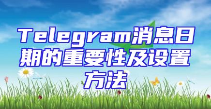 Telegram消息日期的重要性及设置方法
