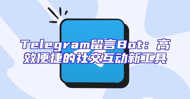 Telegram留言Bot：高效便捷的社交互动新工具