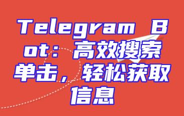 Telegram Bot：高效搜索单击，轻松获取信息
