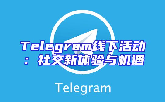 Telegram线下活动：社交新体验与机遇