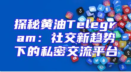 探秘黄油Telegram：社交新趋势下的私密交流平台