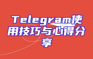 Telegram使用技巧与心得分享