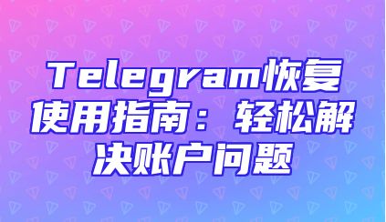 Telegram恢复使用指南：轻松解决账户问题