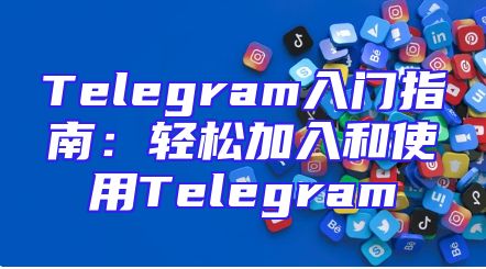 Telegram入门指南：轻松加入和使用Telegram