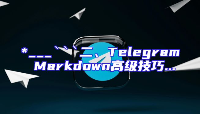 *___```二、Telegram Markdown高级技巧...