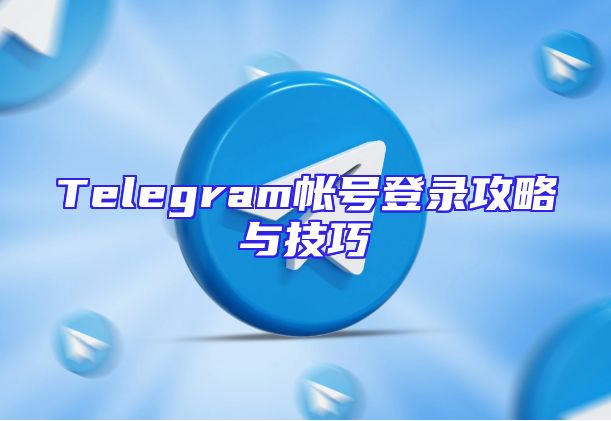 Telegram帐号登录攻略与技巧
