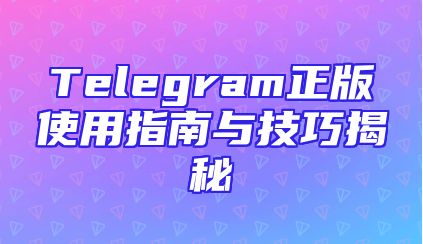 Telegram正版使用指南与技巧揭秘