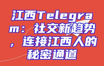 江西Telegram：社交新趋势，连接江西人的秘密通道