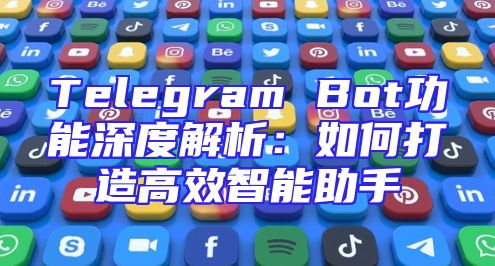 Telegram Bot功能深度解析：如何打造高效智能助手