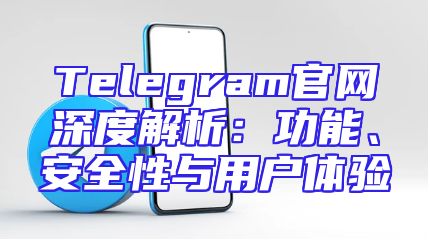Telegram官网深度解析：功能、安全性与用户体验