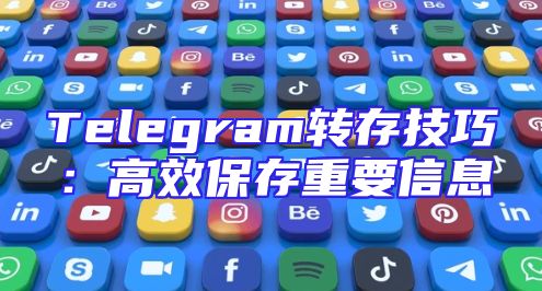 Telegram转存技巧：高效保存重要信息