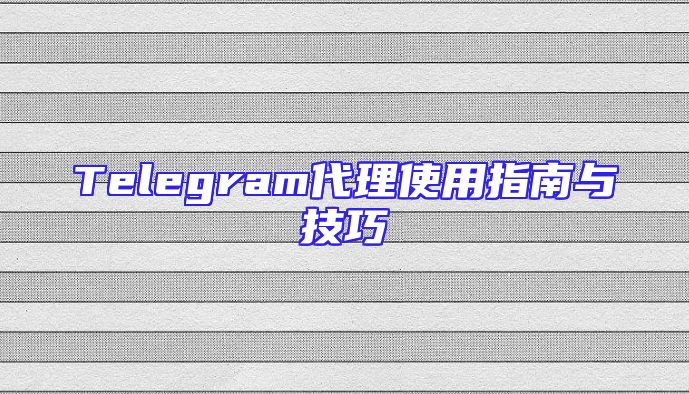 Telegram代理使用指南与技巧