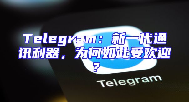 Telegram：新一代通讯利器，为何如此受欢迎？