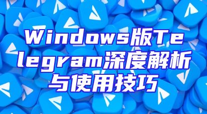 Windows版Telegram深度解析与使用技巧