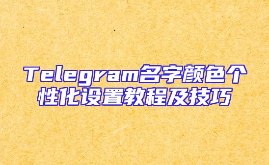 Telegram名字颜色个性化设置教程及技巧