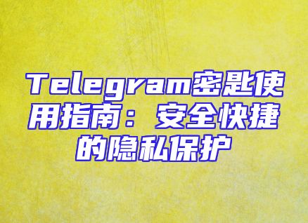 Telegram密匙使用指南：安全快捷的隐私保护