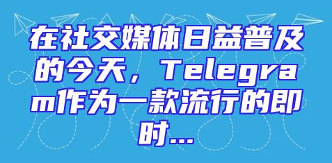 在社交媒体日益普及的今天，Telegram作为一款流行的即时...