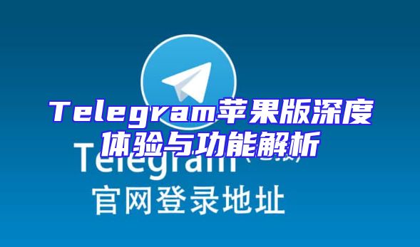 Telegram苹果版深度体验与功能解析
