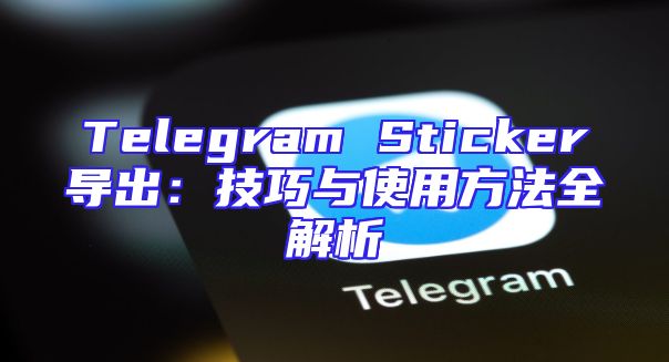 Telegram Sticker导出：技巧与使用方法全解析