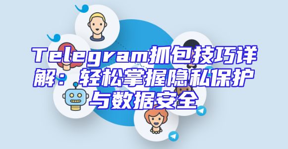 Telegram抓包技巧详解：轻松掌握隐私保护与数据安全