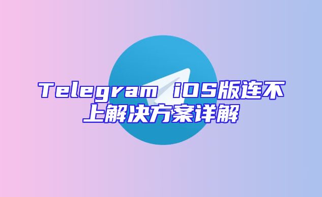 Telegram iOS版连不上解决方案详解
